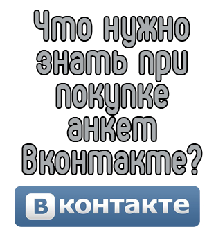 Что нужно знать при покупке анкет Вконтакте?